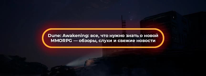 Dune: Awakening: все, что нужно знать о новой MMORPG — обзоры, слухи и свежие новости