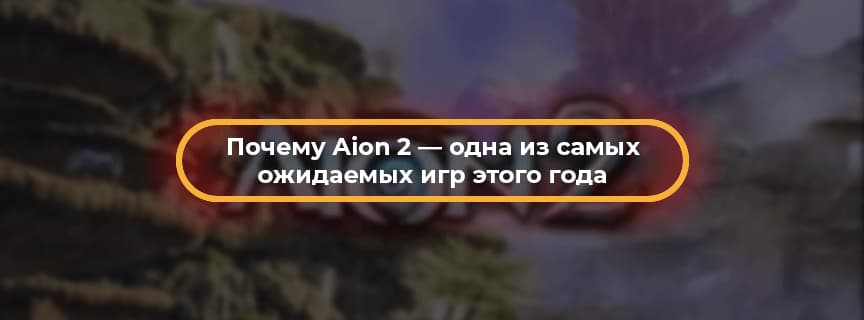 Почему Aion 2 — одна из самых ожидаемых игр этого года